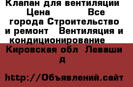 Клапан для вентиляции › Цена ­ 5 000 - Все города Строительство и ремонт » Вентиляция и кондиционирование   . Кировская обл.,Леваши д.